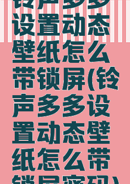 铃声多多设置动态壁纸怎么带锁屏(铃声多多设置动态壁纸怎么带锁屏密码)
