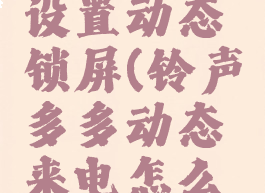 铃声多多设置动态锁屏(铃声多多动态来电怎么取消)