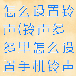 铃声多多里怎么设置铃声(铃声多多里怎么设置手机铃声)