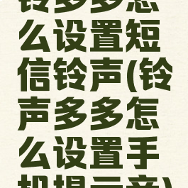 铃多多怎么设置短信铃声(铃声多多怎么设置手机提示音)