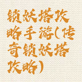 锁妖塔攻略手游(传奇锁妖塔攻略)