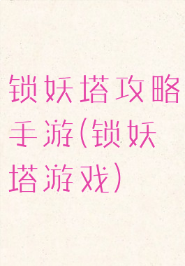 锁妖塔攻略手游(锁妖塔游戏)