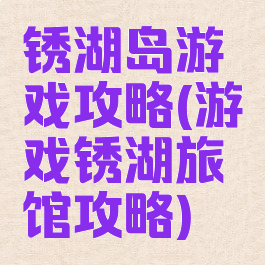 锈湖岛游戏攻略(游戏锈湖旅馆攻略)