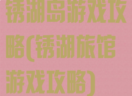 锈湖岛游戏攻略(锈湖旅馆游戏攻略)