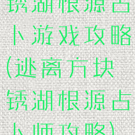 锈湖根源占卜游戏攻略(逃离方块锈湖根源占卜师攻略)