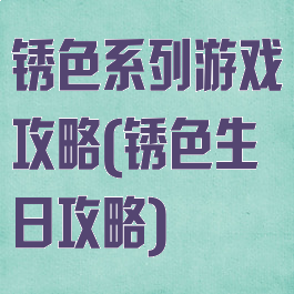 锈色系列游戏攻略(锈色生日攻略)