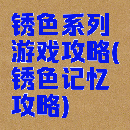 锈色系列游戏攻略(锈色记忆攻略)