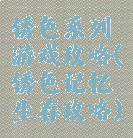 锈色系列游戏攻略(锈色记忆生存攻略)