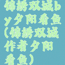 锦绣双城by夕阳看鱼(锦绣双城作者夕阳看鱼)