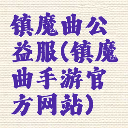镇魔曲公益服(镇魔曲手游官方网站)