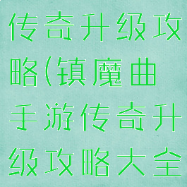 镇魔曲手游传奇升级攻略(镇魔曲手游传奇升级攻略大全)