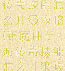 镇魔曲手游传奇技能怎么升级攻略(镇魔曲手游传奇技能怎么升级攻略图)