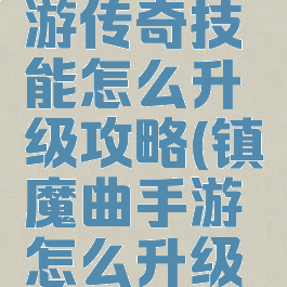 镇魔曲手游传奇技能怎么升级攻略(镇魔曲手游怎么升级快)