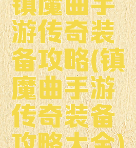 镇魔曲手游传奇装备攻略(镇魔曲手游传奇装备攻略大全)