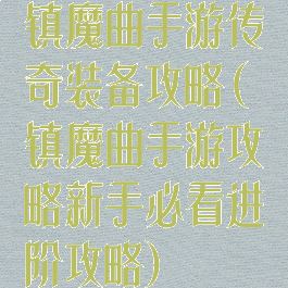 镇魔曲手游传奇装备攻略(镇魔曲手游攻略新手必看进阶攻略)
