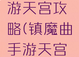 镇魔曲手游天宫攻略(镇魔曲手游天宫攻略图文)