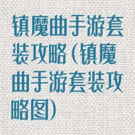 镇魔曲手游套装攻略(镇魔曲手游套装攻略图)