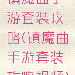 镇魔曲手游套装攻略(镇魔曲手游套装攻略视频)