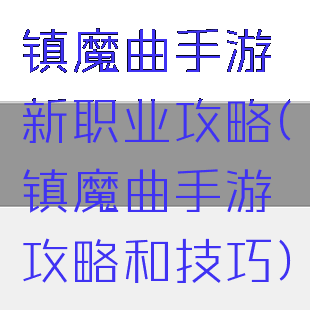 镇魔曲手游新职业攻略(镇魔曲手游攻略和技巧)