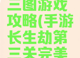 长生劫第三图游戏攻略(手游长生劫第三关完美攻略)