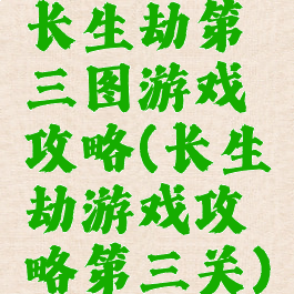 长生劫第三图游戏攻略(长生劫游戏攻略第三关)