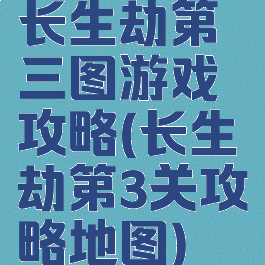 长生劫第三图游戏攻略(长生劫第3关攻略地图)