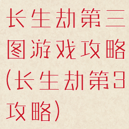 长生劫第三图游戏攻略(长生劫第3攻略)