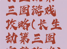 长生劫第三图游戏攻略(长生劫第三图完整攻略)