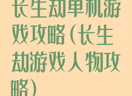长生劫单机游戏攻略(长生劫游戏人物攻略)