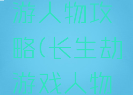 长生劫手游人物攻略(长生劫游戏人物攻略)