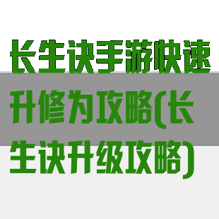 长生诀手游快速升修为攻略(长生诀升级攻略)