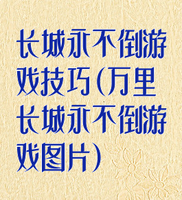 长城永不倒游戏技巧(万里长城永不倒游戏图片)