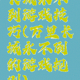 长城永不到游戏技巧(万里长城永不倒的游戏规则)