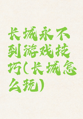 长城永不到游戏技巧(长城怎么玩)