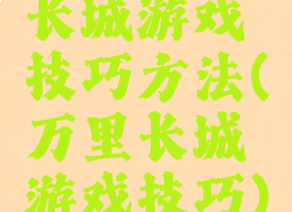 长城游戏技巧方法(万里长城游戏技巧)