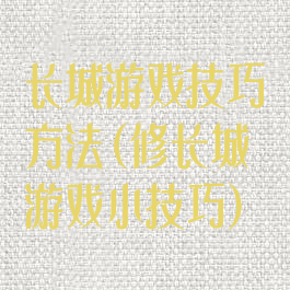 长城游戏技巧方法(修长城游戏小技巧)