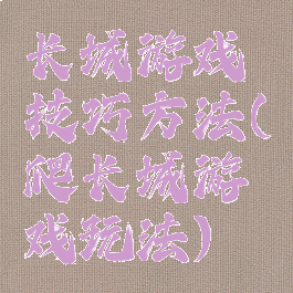 长城游戏技巧方法(爬长城游戏玩法)