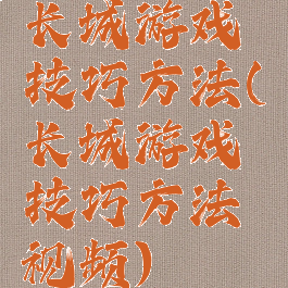 长城游戏技巧方法(长城游戏技巧方法视频)