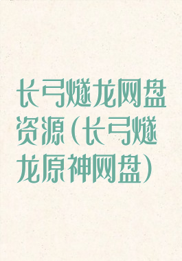 长弓燧龙网盘资源(长弓燧龙原神网盘)