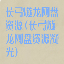 长弓燧龙网盘资源(长弓燧龙网盘资源凝光)