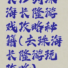 长沙到珠海长隆游戏攻略秘籍(去珠海长隆游玩攻略)