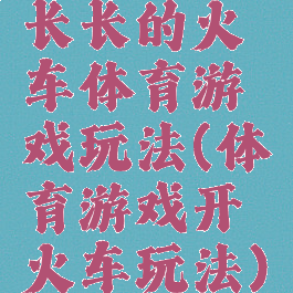 长长的火车体育游戏玩法(体育游戏开火车玩法)