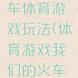 长长的火车体育游戏玩法(体育游戏我们的火车长又长)