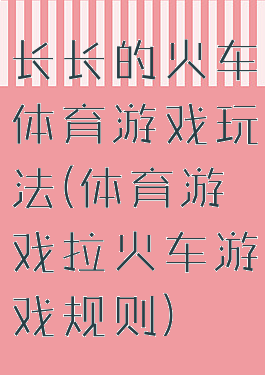 长长的火车体育游戏玩法(体育游戏拉火车游戏规则)