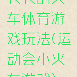 长长的火车体育游戏玩法(运动会小火车游戏)