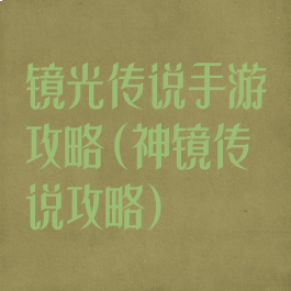 镜光传说手游攻略(神镜传说攻略)