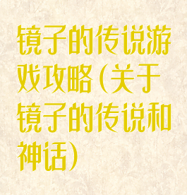 镜子的传说游戏攻略(关于镜子的传说和神话)
