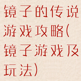 镜子的传说游戏攻略(镜子游戏及玩法)