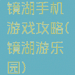 镜湖手机游戏攻略(镜湖游乐园)
