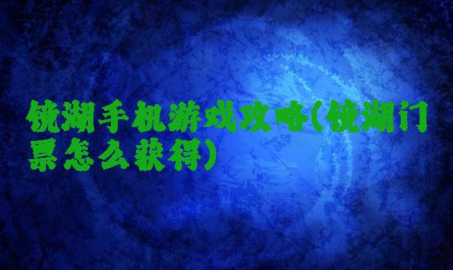 镜湖手机游戏攻略(镜湖门票怎么获得)